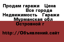 Продам гаражи › Цена ­ 750 000 - Все города Недвижимость » Гаражи   . Мурманская обл.,Островной г.